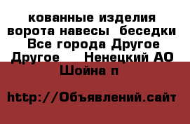 кованные изделия ворота,навесы, беседки  - Все города Другое » Другое   . Ненецкий АО,Шойна п.